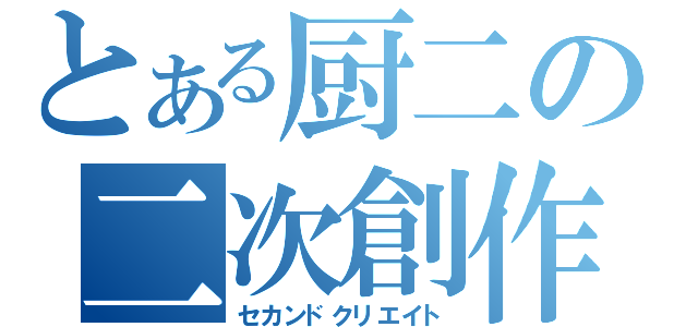 とある厨二の二次創作（セカンドクリエイト）