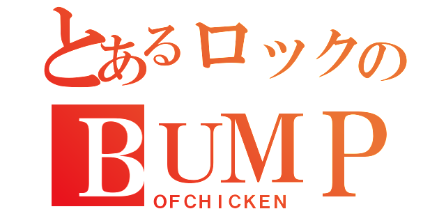 とあるロックのＢＵＭＰ（ＯＦＣＨＩＣＫＥＮ）