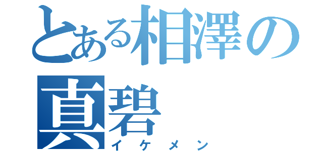 とある相澤の真碧（イケメン）