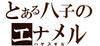 とある八子のエナメル走り（ハヤスギル）