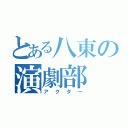 とある八東の演劇部（アクター）