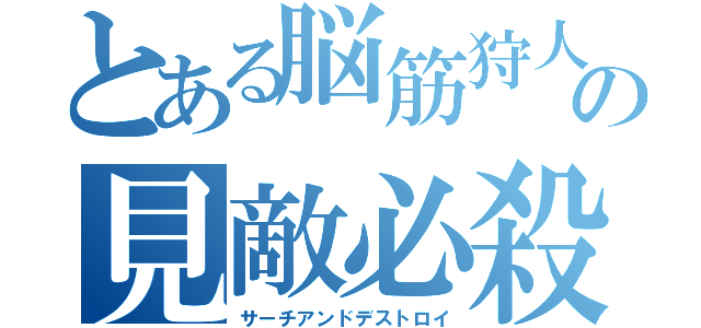 とある脳筋狩人の見敵必殺（サーチアンドデストロイ）