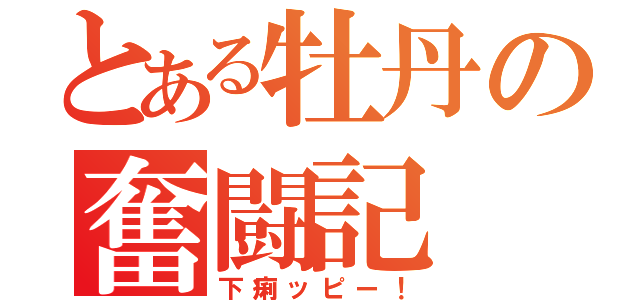 とある牡丹の奮闘記 （下痢ッピー！）