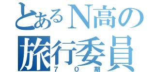 とあるＮ高の旅行委員会（７０期）