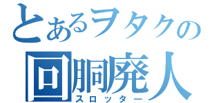 とあるヲタクの回胴廃人（スロッタ―）