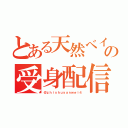 とある天然ベイブの受身配信（＠ｚｈｉｓｈｕｙａｎｗｅｉ４）