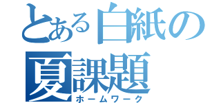 とある白紙の夏課題（ホームワーク）