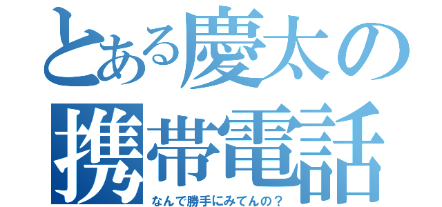 とある慶太の携帯電話（なんで勝手にみてんの？）