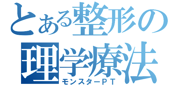 とある整形の理学療法士（モンスターＰＴ）