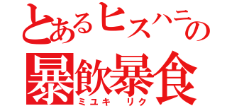 とあるヒスハニの暴飲暴食（ミユキ リク）