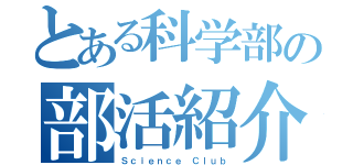 とある科学部の部活紹介（Ｓｃｉｅｎｃｅ Ｃｌｕｂ）