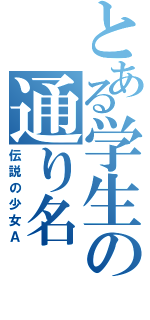 とある学生の通り名（伝説の少女Ａ）