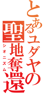 とあるユダヤの聖地奪還（シオニズム）