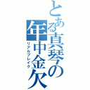 とある真琴の年中金欠病（リアルブレイク）