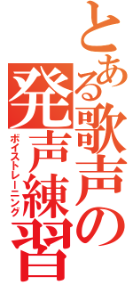 とある歌声の発声練習（ボイストレーニング）