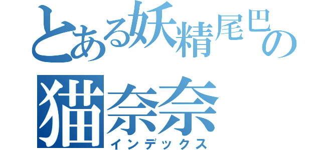 とある妖精尾巴の猫奈奈（インデックス）