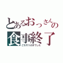 とあるおっさんの食事終了（ごちそうさまでした）