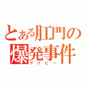 とある肛門の爆発事件（ゲリピー）