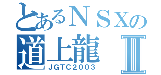 とあるＮＳＸの道上龍Ⅱ（ＪＧＴＣ２００３）