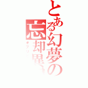 とある幻夢の忘却異界（オブリビオン）