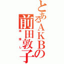 とあるＡＫＢの前田敦子（神推し）