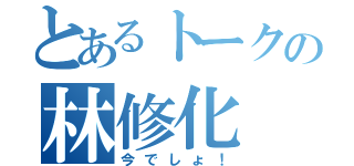 とあるトークの林修化（今でしょ！）