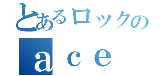 とあるロックのａｃｅ ｏｆ ａｃｅ（）