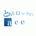 とあるロックのａｃｅ ｏｆ ａｃｅ（）