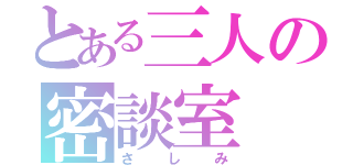 とある三人の密談室（さしみ）