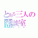 とある三人の密談室（さしみ）