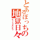 とあるぼっちの地獄日々（がっこうせいかつ）