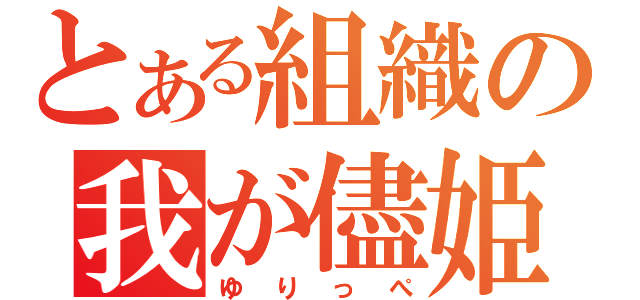 とある組織の我が儘姫（ゆりっぺ）