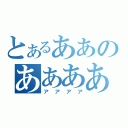 とあるああのああああ（アアアア）