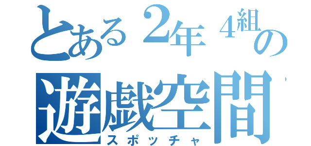 とある２年４組の遊戯空間づくり（スポッチャ）