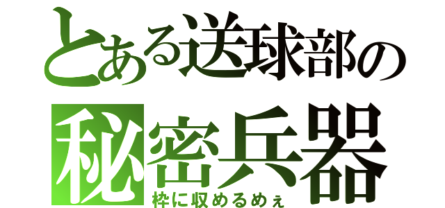 とある送球部の秘密兵器（枠に収めるめぇ）