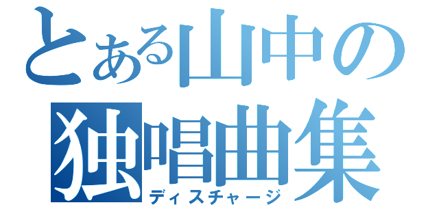 とある山中の独唱曲集（ディスチャージ）