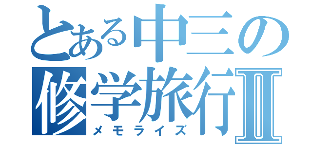 とある中三の修学旅行Ⅱ（メモライズ）