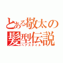 とある敬太の髪型伝説（ヘアスタイル）