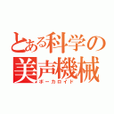 とある科学の美声機械（ボーカロイド）