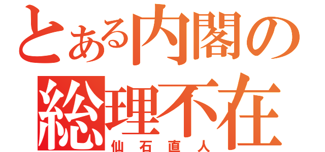 とある内閣の総理不在（仙石直人）