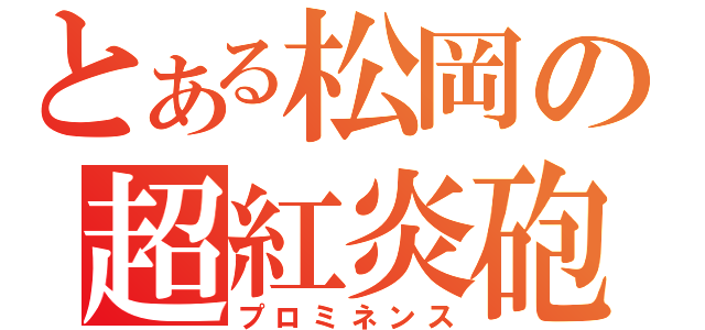 とある松岡の超紅炎砲（プロミネンス）