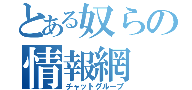 とある奴らの情報網（チャットグループ）