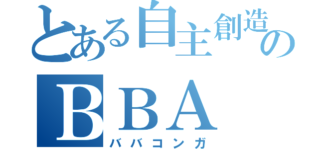 とある自主創造のＢＢＡ（ババコンガ）