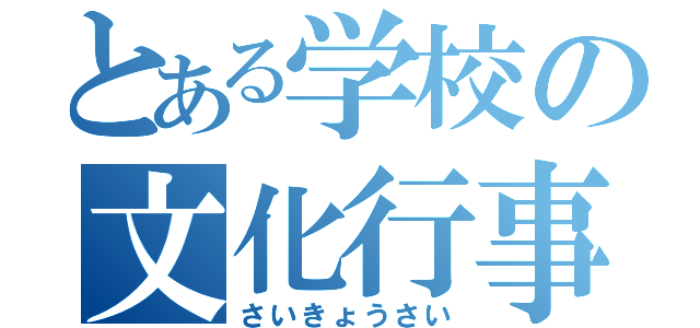 とある学校の文化行事（さいきょうさい）