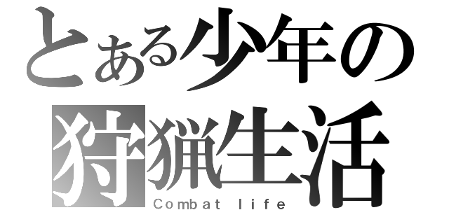 とある少年の狩猟生活（Ｃｏｍｂａｔ ｌｉｆｅ）