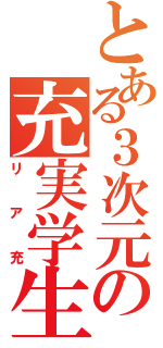 とある３次元の充実学生（リア充）