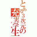 とある３次元の充実学生（リア充）