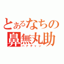 とあるなちの鼻無丸助（ハナチャン）