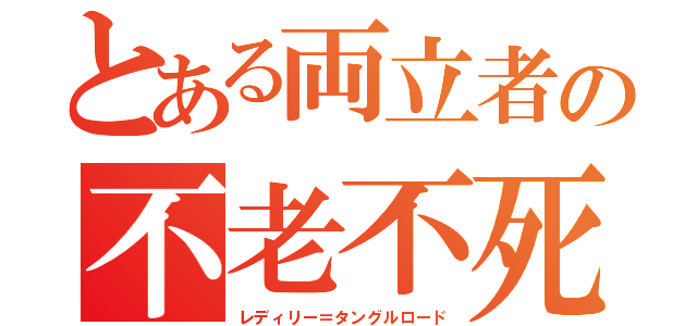 とある両立者の不老不死（レディリー＝タングルロード）