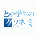 とある学生のクソネミ（（ ˘ω˘ ））